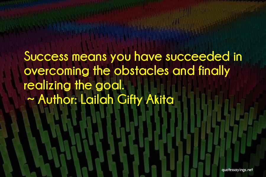 Lailah Gifty Akita Quotes: Success Means You Have Succeeded In Overcoming The Obstacles And Finally Realizing The Goal.