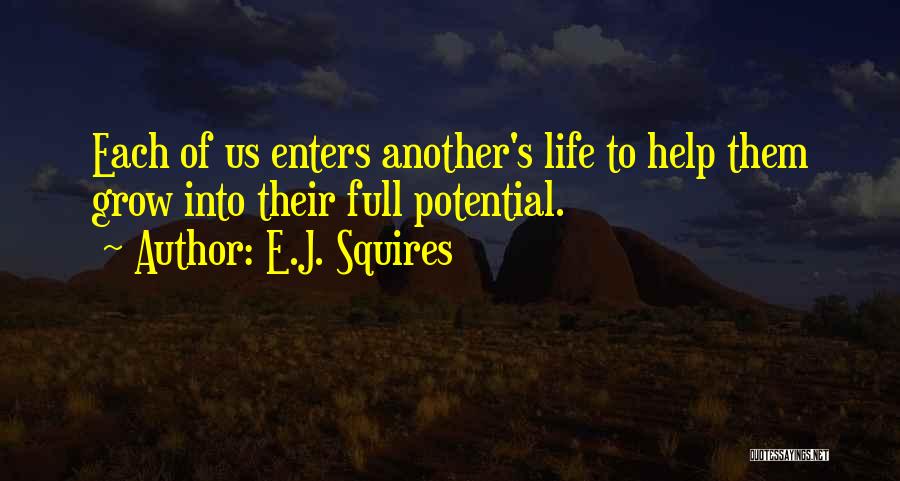 E.J. Squires Quotes: Each Of Us Enters Another's Life To Help Them Grow Into Their Full Potential.