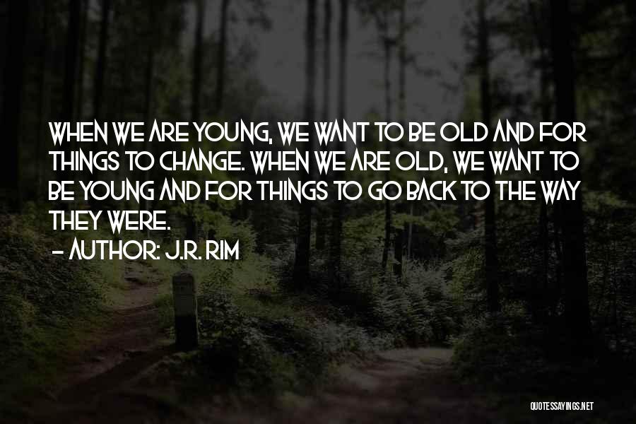 J.R. Rim Quotes: When We Are Young, We Want To Be Old And For Things To Change. When We Are Old, We Want