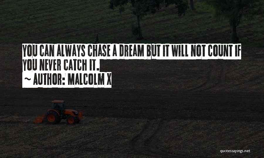 Malcolm X Quotes: You Can Always Chase A Dream But It Will Not Count If You Never Catch It.