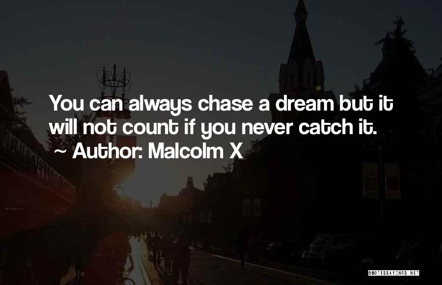 Malcolm X Quotes: You Can Always Chase A Dream But It Will Not Count If You Never Catch It.