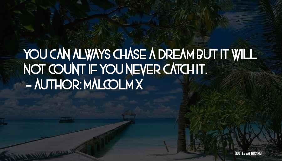 Malcolm X Quotes: You Can Always Chase A Dream But It Will Not Count If You Never Catch It.