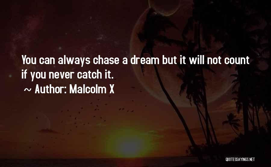 Malcolm X Quotes: You Can Always Chase A Dream But It Will Not Count If You Never Catch It.