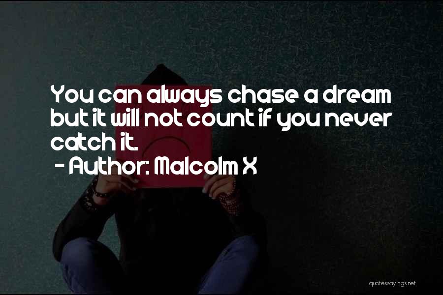 Malcolm X Quotes: You Can Always Chase A Dream But It Will Not Count If You Never Catch It.