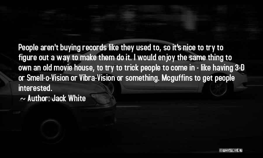 Jack White Quotes: People Aren't Buying Records Like They Used To, So It's Nice To Try To Figure Out A Way To Make