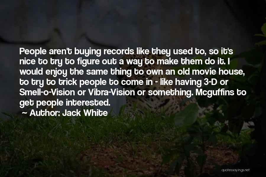 Jack White Quotes: People Aren't Buying Records Like They Used To, So It's Nice To Try To Figure Out A Way To Make