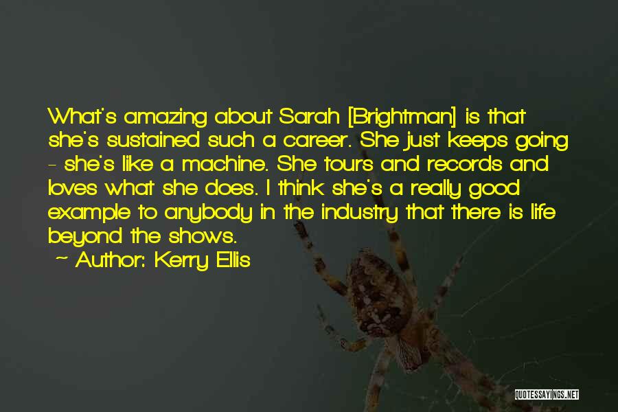 Kerry Ellis Quotes: What's Amazing About Sarah [brightman] Is That She's Sustained Such A Career. She Just Keeps Going - She's Like A