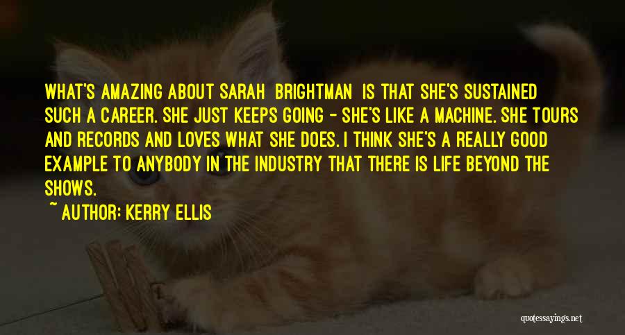 Kerry Ellis Quotes: What's Amazing About Sarah [brightman] Is That She's Sustained Such A Career. She Just Keeps Going - She's Like A
