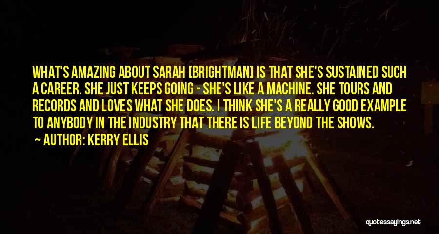 Kerry Ellis Quotes: What's Amazing About Sarah [brightman] Is That She's Sustained Such A Career. She Just Keeps Going - She's Like A