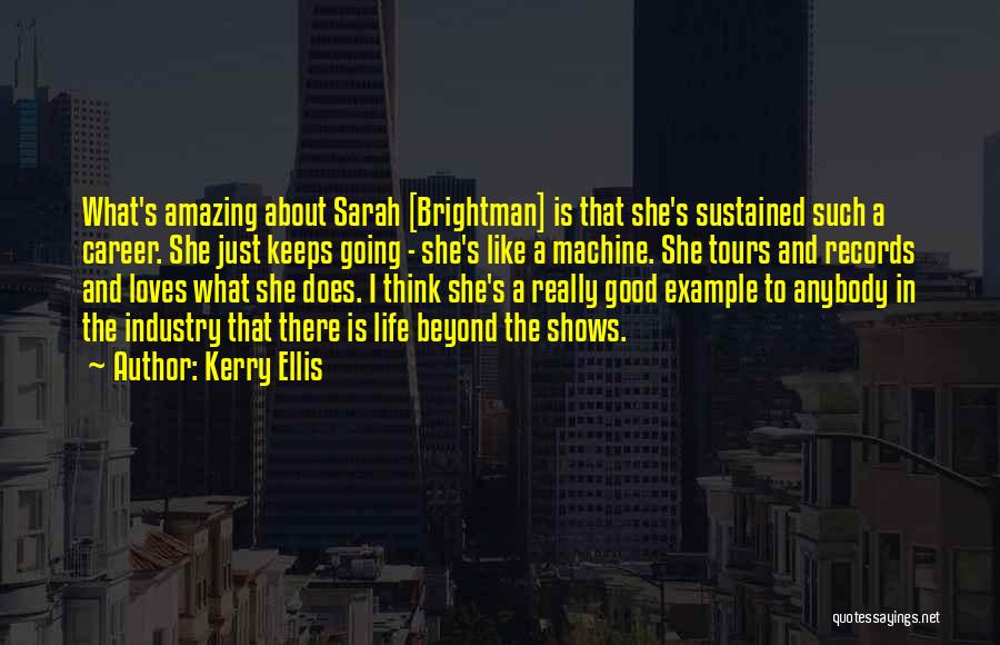 Kerry Ellis Quotes: What's Amazing About Sarah [brightman] Is That She's Sustained Such A Career. She Just Keeps Going - She's Like A