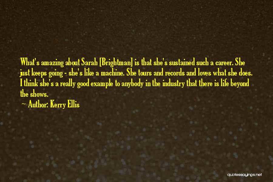 Kerry Ellis Quotes: What's Amazing About Sarah [brightman] Is That She's Sustained Such A Career. She Just Keeps Going - She's Like A