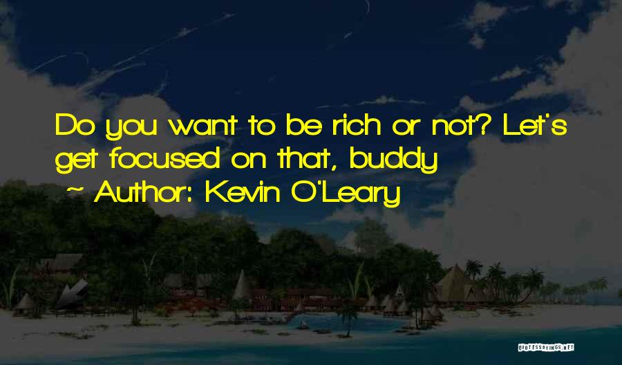 Kevin O'Leary Quotes: Do You Want To Be Rich Or Not? Let's Get Focused On That, Buddy