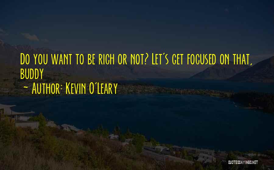 Kevin O'Leary Quotes: Do You Want To Be Rich Or Not? Let's Get Focused On That, Buddy