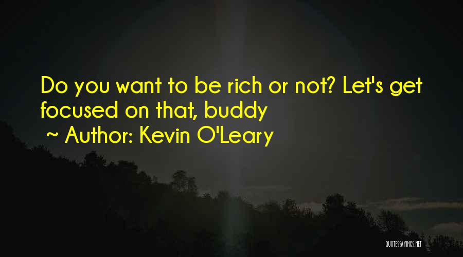 Kevin O'Leary Quotes: Do You Want To Be Rich Or Not? Let's Get Focused On That, Buddy