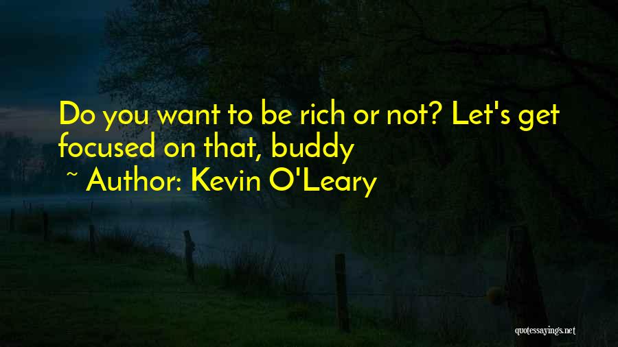 Kevin O'Leary Quotes: Do You Want To Be Rich Or Not? Let's Get Focused On That, Buddy