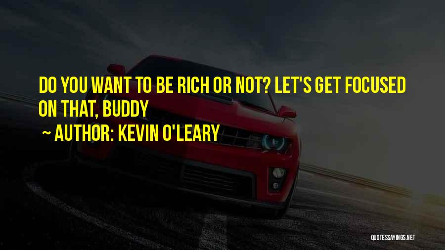 Kevin O'Leary Quotes: Do You Want To Be Rich Or Not? Let's Get Focused On That, Buddy