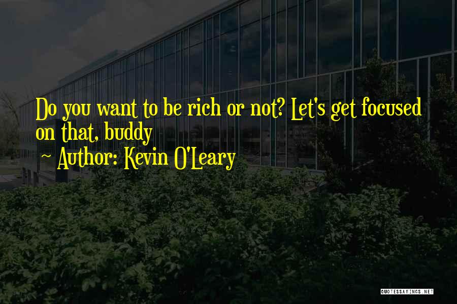 Kevin O'Leary Quotes: Do You Want To Be Rich Or Not? Let's Get Focused On That, Buddy