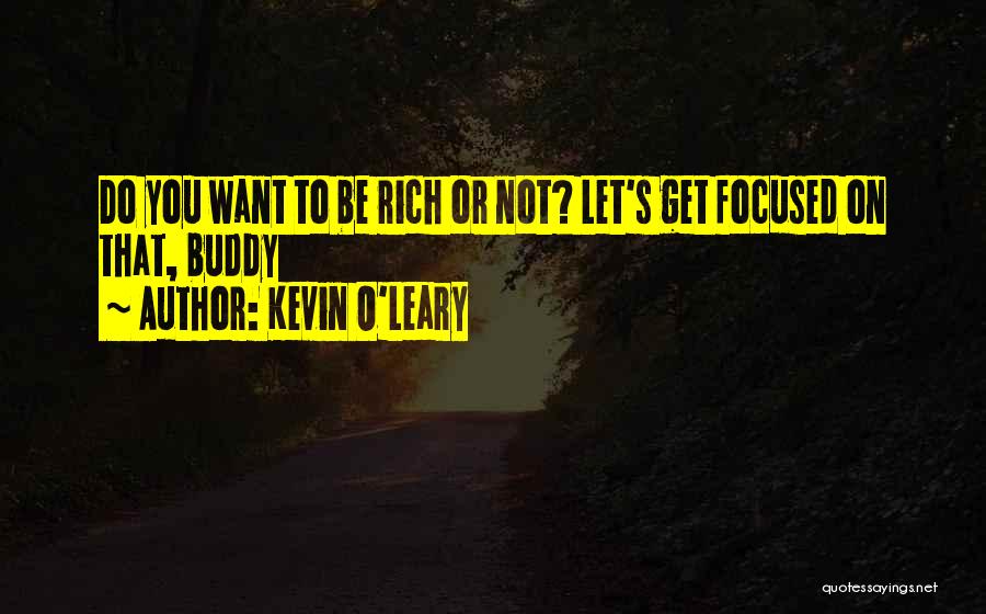 Kevin O'Leary Quotes: Do You Want To Be Rich Or Not? Let's Get Focused On That, Buddy