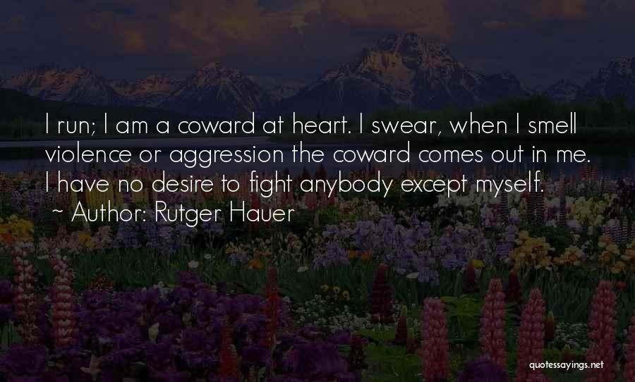 Rutger Hauer Quotes: I Run; I Am A Coward At Heart. I Swear, When I Smell Violence Or Aggression The Coward Comes Out