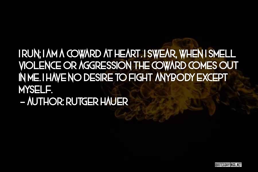 Rutger Hauer Quotes: I Run; I Am A Coward At Heart. I Swear, When I Smell Violence Or Aggression The Coward Comes Out