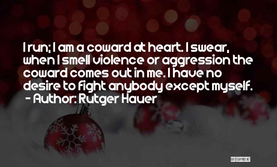 Rutger Hauer Quotes: I Run; I Am A Coward At Heart. I Swear, When I Smell Violence Or Aggression The Coward Comes Out