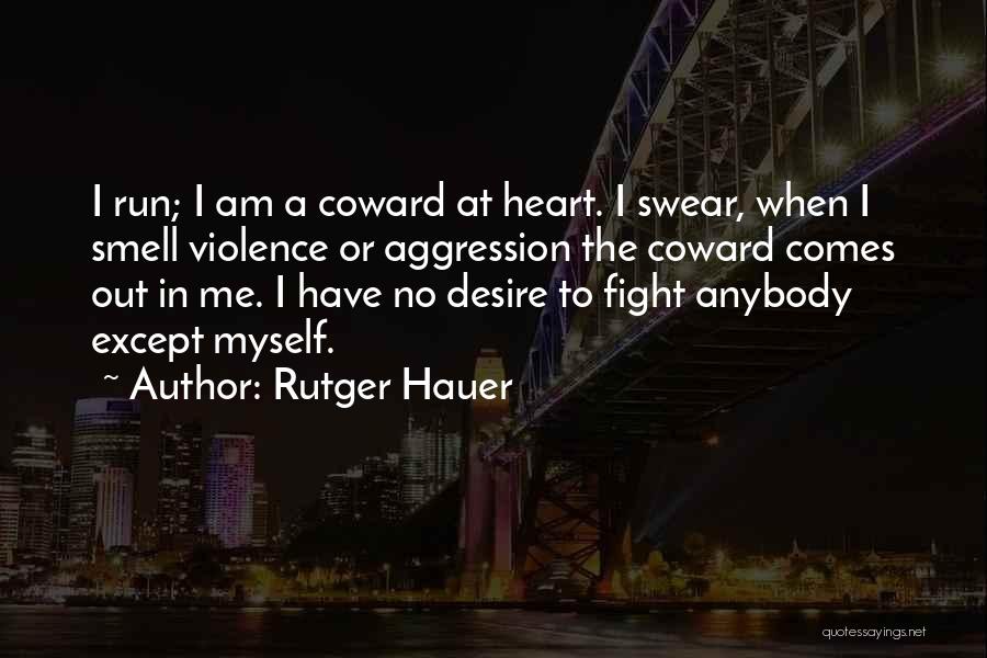 Rutger Hauer Quotes: I Run; I Am A Coward At Heart. I Swear, When I Smell Violence Or Aggression The Coward Comes Out