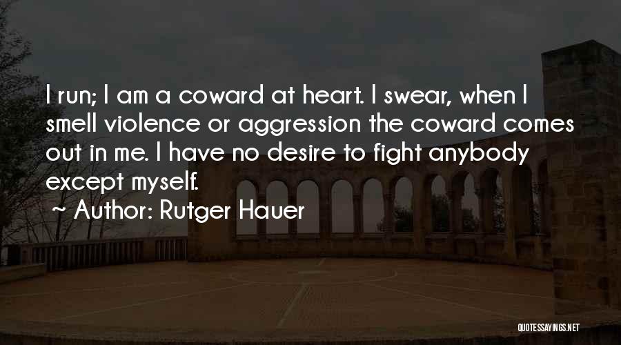 Rutger Hauer Quotes: I Run; I Am A Coward At Heart. I Swear, When I Smell Violence Or Aggression The Coward Comes Out