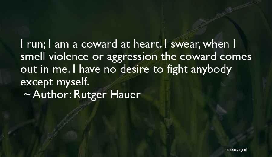 Rutger Hauer Quotes: I Run; I Am A Coward At Heart. I Swear, When I Smell Violence Or Aggression The Coward Comes Out