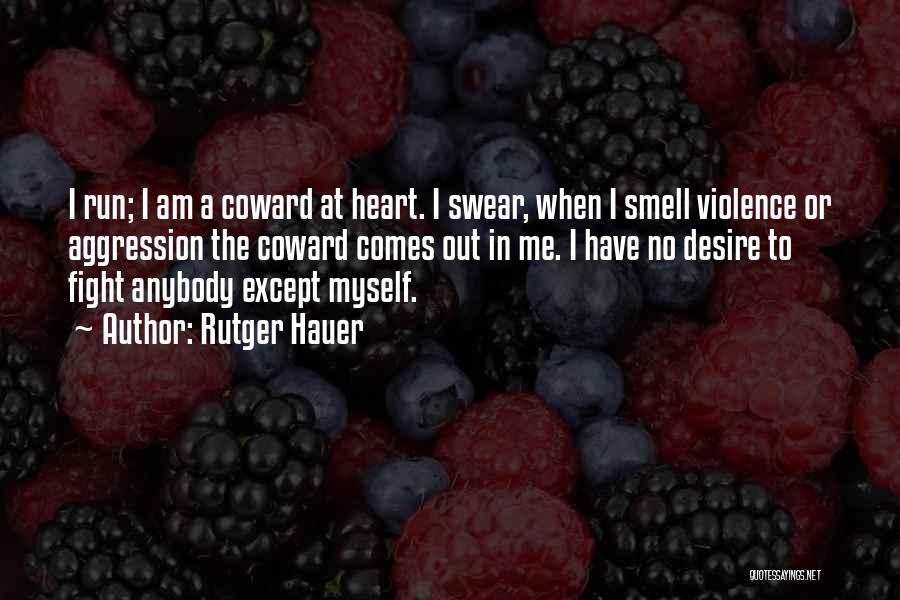 Rutger Hauer Quotes: I Run; I Am A Coward At Heart. I Swear, When I Smell Violence Or Aggression The Coward Comes Out