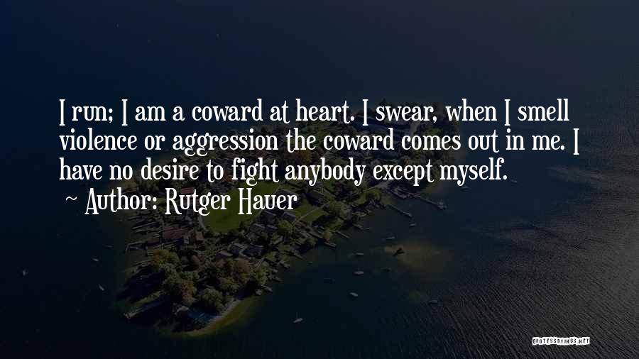 Rutger Hauer Quotes: I Run; I Am A Coward At Heart. I Swear, When I Smell Violence Or Aggression The Coward Comes Out