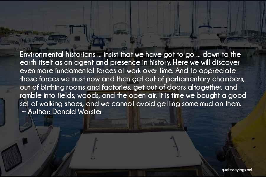 Donald Worster Quotes: Environmental Historians ... Insist That We Have Got To Go ... Down To The Earth Itself As An Agent And