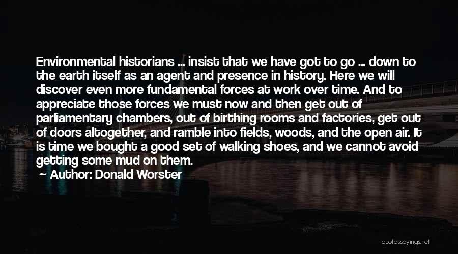 Donald Worster Quotes: Environmental Historians ... Insist That We Have Got To Go ... Down To The Earth Itself As An Agent And