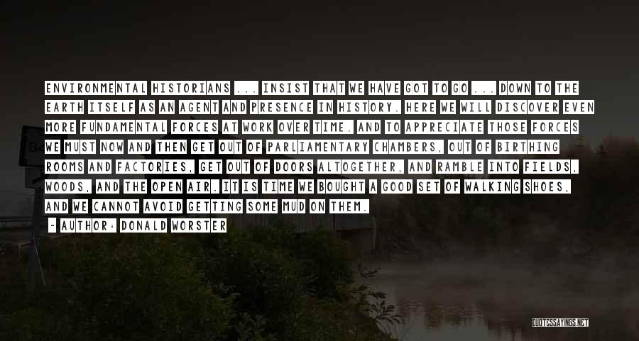 Donald Worster Quotes: Environmental Historians ... Insist That We Have Got To Go ... Down To The Earth Itself As An Agent And