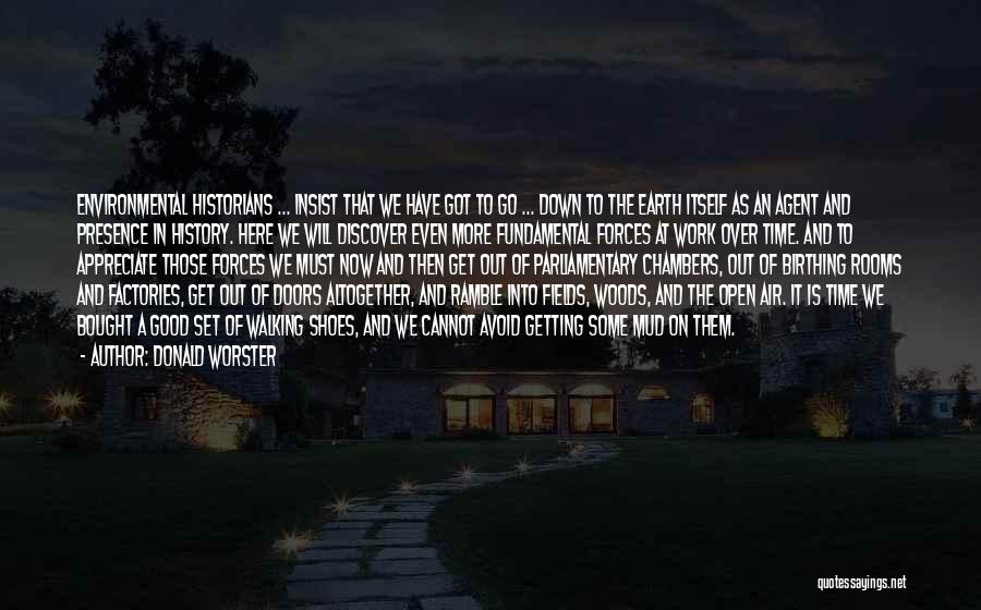 Donald Worster Quotes: Environmental Historians ... Insist That We Have Got To Go ... Down To The Earth Itself As An Agent And