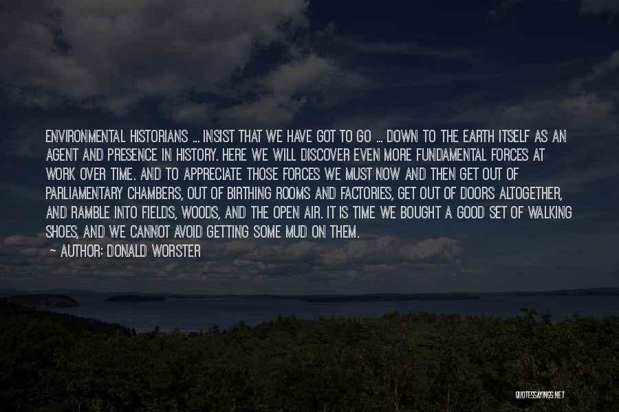 Donald Worster Quotes: Environmental Historians ... Insist That We Have Got To Go ... Down To The Earth Itself As An Agent And