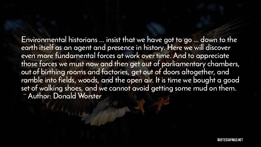 Donald Worster Quotes: Environmental Historians ... Insist That We Have Got To Go ... Down To The Earth Itself As An Agent And