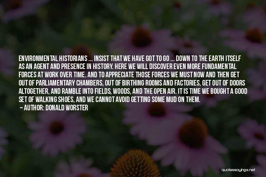 Donald Worster Quotes: Environmental Historians ... Insist That We Have Got To Go ... Down To The Earth Itself As An Agent And