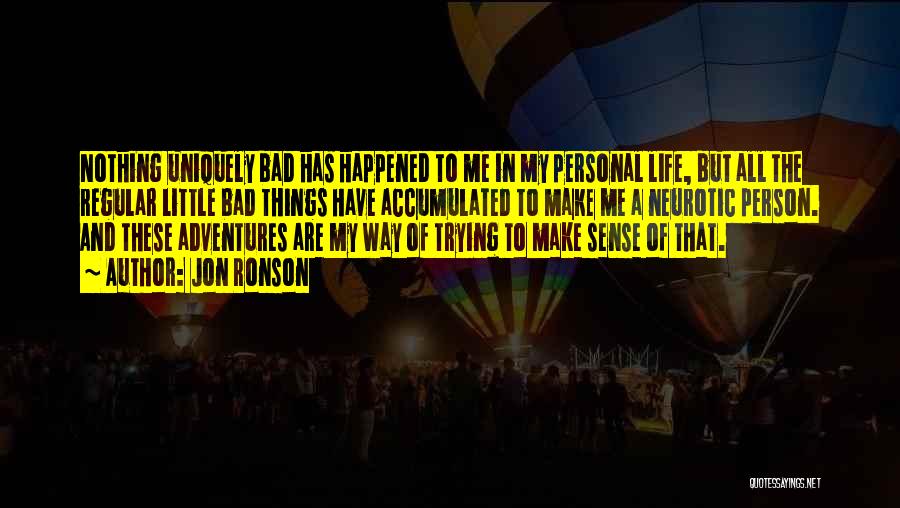 Jon Ronson Quotes: Nothing Uniquely Bad Has Happened To Me In My Personal Life, But All The Regular Little Bad Things Have Accumulated