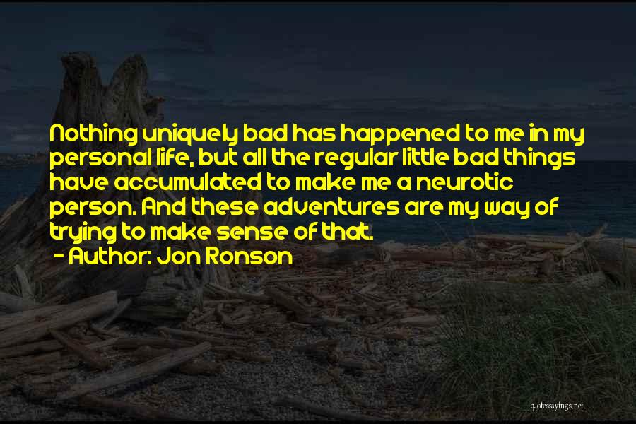 Jon Ronson Quotes: Nothing Uniquely Bad Has Happened To Me In My Personal Life, But All The Regular Little Bad Things Have Accumulated