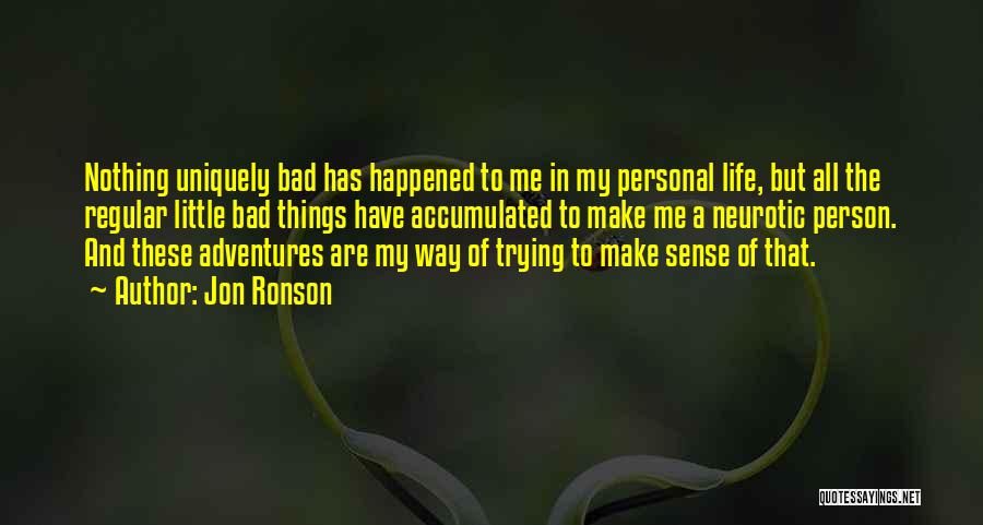 Jon Ronson Quotes: Nothing Uniquely Bad Has Happened To Me In My Personal Life, But All The Regular Little Bad Things Have Accumulated