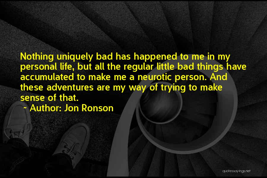 Jon Ronson Quotes: Nothing Uniquely Bad Has Happened To Me In My Personal Life, But All The Regular Little Bad Things Have Accumulated