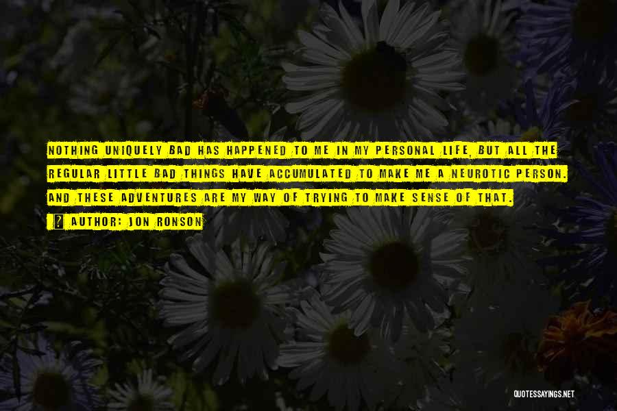 Jon Ronson Quotes: Nothing Uniquely Bad Has Happened To Me In My Personal Life, But All The Regular Little Bad Things Have Accumulated