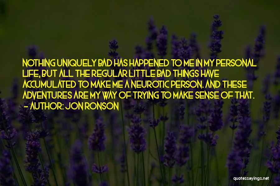 Jon Ronson Quotes: Nothing Uniquely Bad Has Happened To Me In My Personal Life, But All The Regular Little Bad Things Have Accumulated