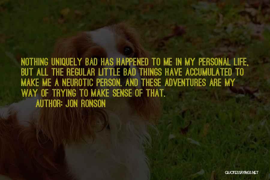 Jon Ronson Quotes: Nothing Uniquely Bad Has Happened To Me In My Personal Life, But All The Regular Little Bad Things Have Accumulated