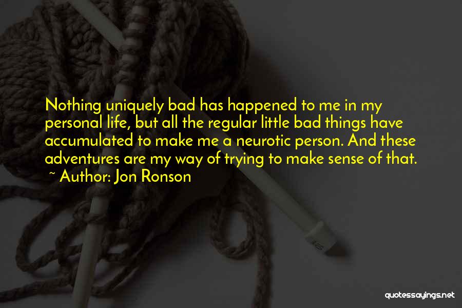 Jon Ronson Quotes: Nothing Uniquely Bad Has Happened To Me In My Personal Life, But All The Regular Little Bad Things Have Accumulated