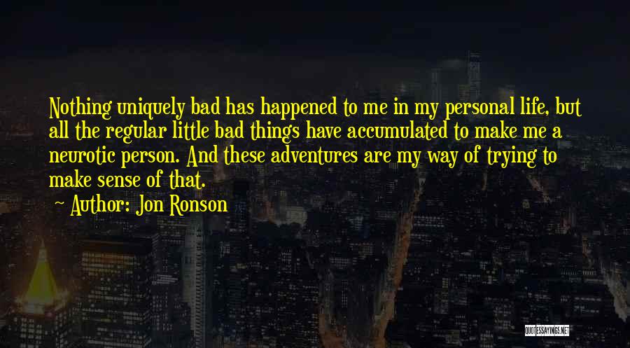 Jon Ronson Quotes: Nothing Uniquely Bad Has Happened To Me In My Personal Life, But All The Regular Little Bad Things Have Accumulated