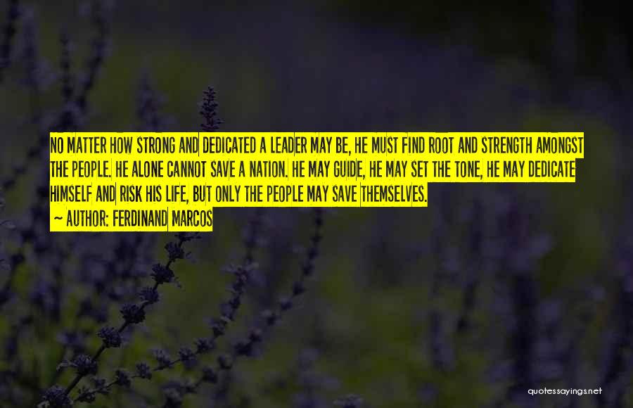 Ferdinand Marcos Quotes: No Matter How Strong And Dedicated A Leader May Be, He Must Find Root And Strength Amongst The People. He