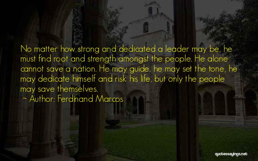 Ferdinand Marcos Quotes: No Matter How Strong And Dedicated A Leader May Be, He Must Find Root And Strength Amongst The People. He