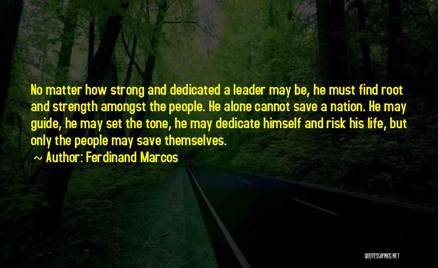 Ferdinand Marcos Quotes: No Matter How Strong And Dedicated A Leader May Be, He Must Find Root And Strength Amongst The People. He