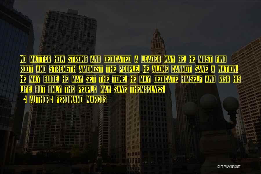 Ferdinand Marcos Quotes: No Matter How Strong And Dedicated A Leader May Be, He Must Find Root And Strength Amongst The People. He